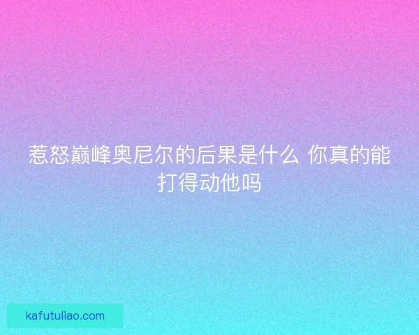 惹怒巅峰奥尼尔的后果是什么 你真的能打得动他吗
