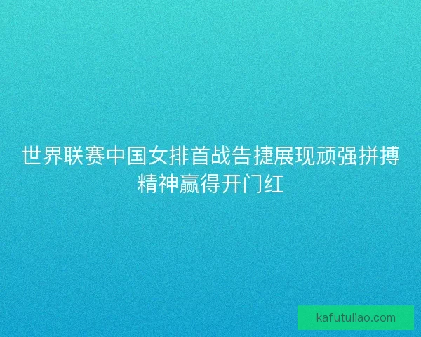 世界联赛中国女排首战告捷展现顽强拼搏精神赢得开门红