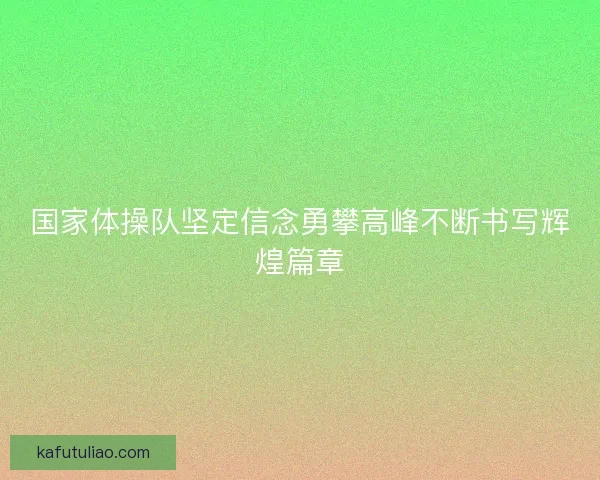 国家体操队坚定信念勇攀高峰不断书写辉煌篇章
