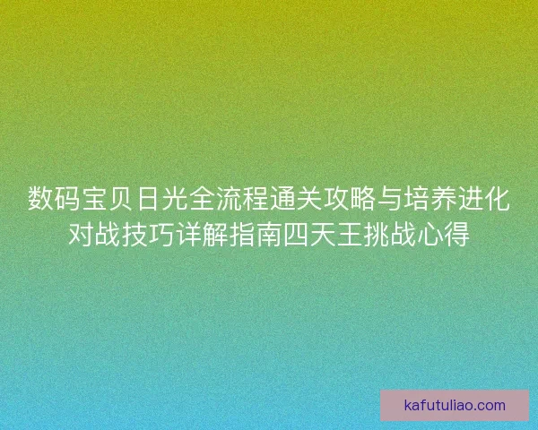 数码宝贝日光全流程通关攻略与培养进化对战技巧详解指南四天王挑战心得