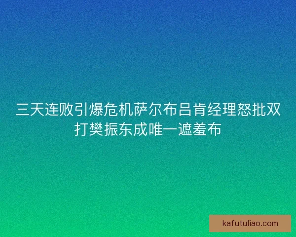 三天连败引爆危机萨尔布吕肯经理怒批双打樊振东成唯一遮羞布