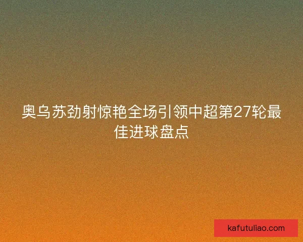 奥乌苏劲射惊艳全场引领中超第27轮最佳进球盘点