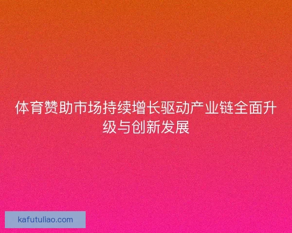 体育赞助市场持续增长驱动产业链全面升级与创新发展