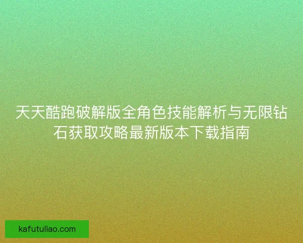 天天酷跑破解版全角色技能解析与无限钻石获取攻略最新版本下载指南