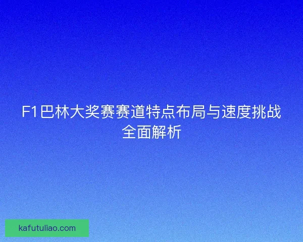 F1巴林大奖赛赛道特点布局与速度挑战全面解析 F1巴林大奖赛赛道特点布局与速度挑战全面解析