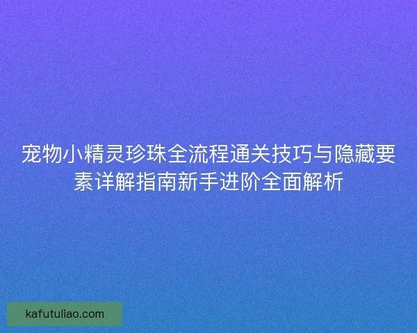 宠物小精灵珍珠全流程通关技巧与隐藏要素详解指南新手进阶全面解析 宠物小精灵珍珠全流程通关技巧与隐藏要素详解指南新手进阶全面解析