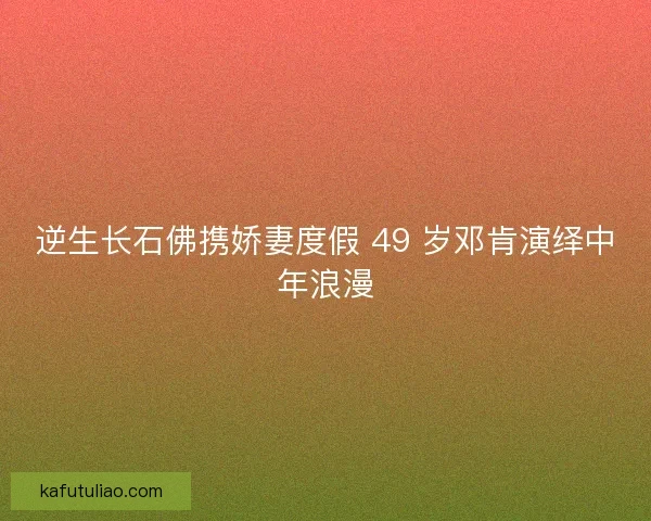 逆生长石佛携娇妻度假 49 岁邓肯演绎中年浪漫