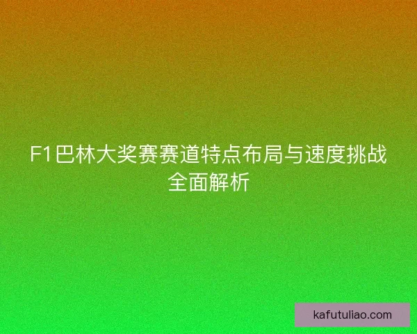 F1巴林大奖赛赛道特点布局与速度挑战全面解析 F1巴林大奖赛赛道特点布局与速度挑战全面解析