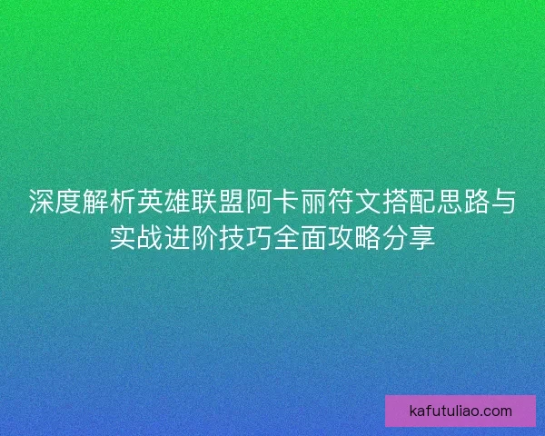 深度解析英雄联盟阿卡丽符文搭配思路与实战进阶技巧全面攻略分享 深度解析英雄联盟阿卡丽符文搭配思路与实战进阶技巧全面攻略分享
